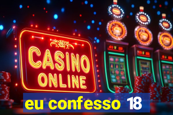 eu confesso 18
